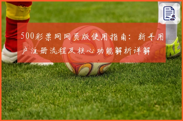 500彩票网网页版使用指南：新手用户注册流程及核心功能解析详解