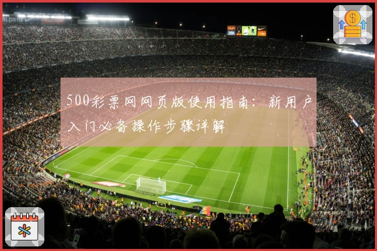 500彩票网网页版使用指南：新用户入门必备操作步骤详解