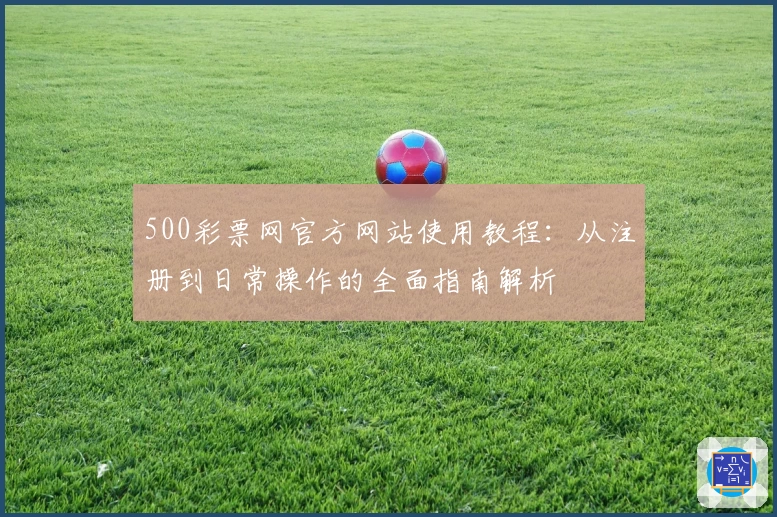 500彩票网官方网站使用教程：从注册到日常操作的全面指南解析