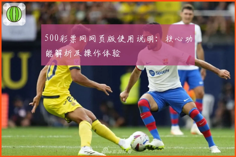 500彩票网网页版使用说明：核心功能解析及操作体验