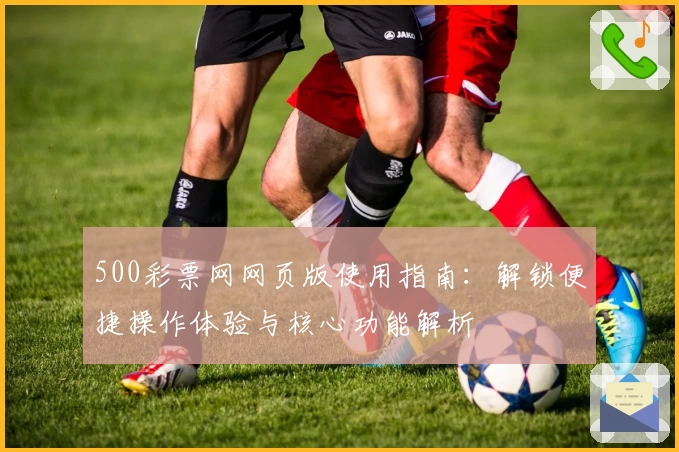 500彩票网网页版使用指南：解锁便捷操作体验与核心功能解析