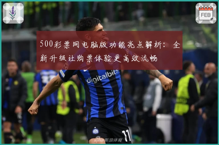500彩票网电脑版功能亮点解析:全新升级让购票体验更高效流畅