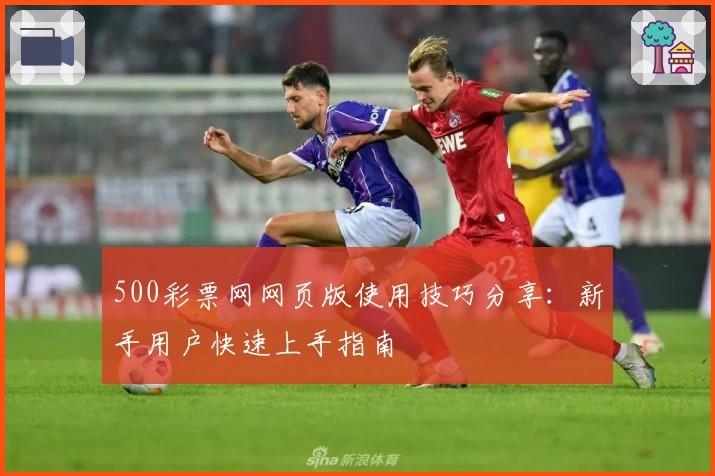 500彩票网网页版使用技巧分享：新手用户快速上手指南
