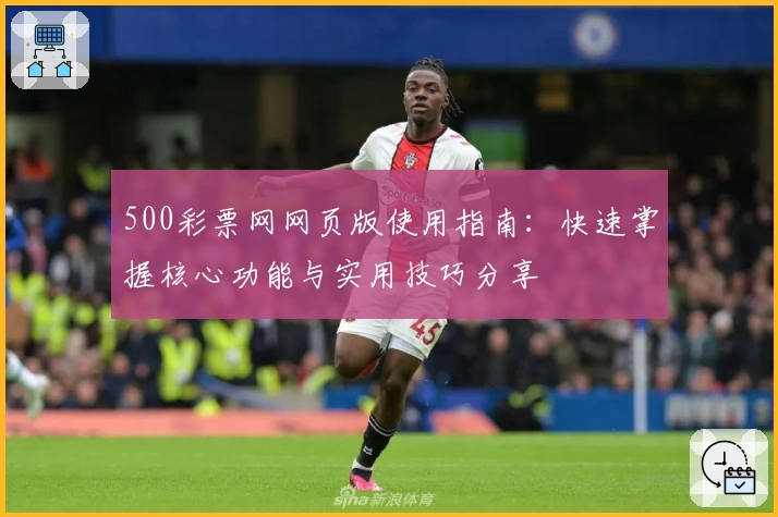 500彩票网网页版使用指南：快速掌握核心功能与实用技巧分享