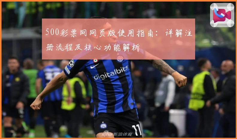 500彩票网网页版使用指南:详解注册流程及核心功能解析