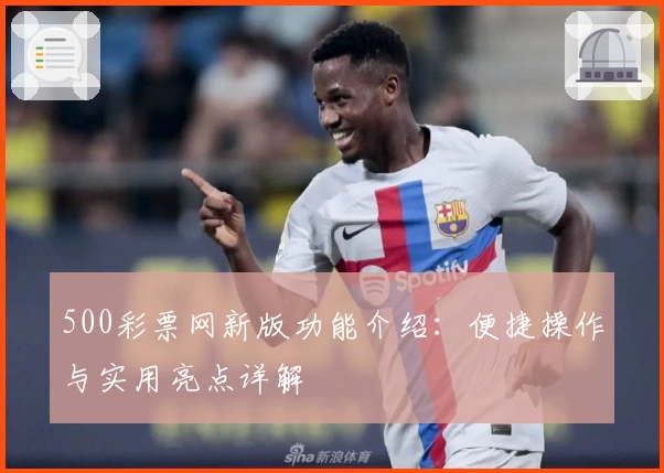 500彩票网新版功能介绍：便捷操作与实用亮点详解