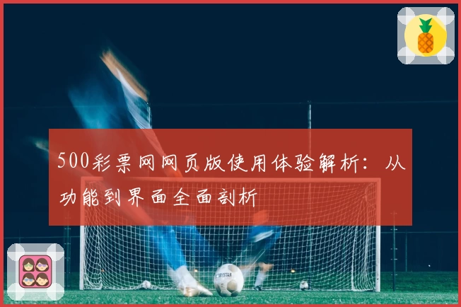 500彩票网网页版使用体验解析：从功能到界面全面剖析