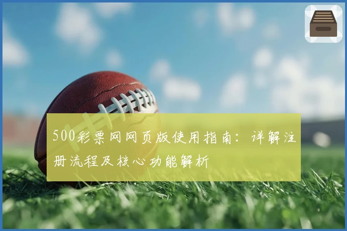 500彩票网网页版使用指南：详解注册流程及核心功能解析