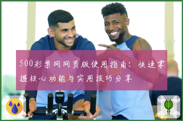 500彩票网网页版使用指南：快速掌握核心功能与实用技巧分享