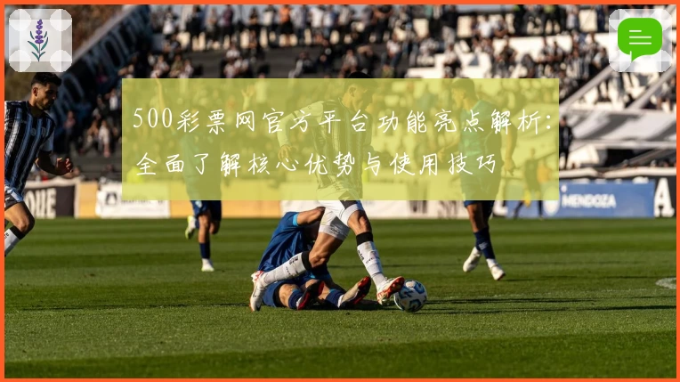 500彩票网官方平台功能亮点解析：全面了解核心优势与使用技巧