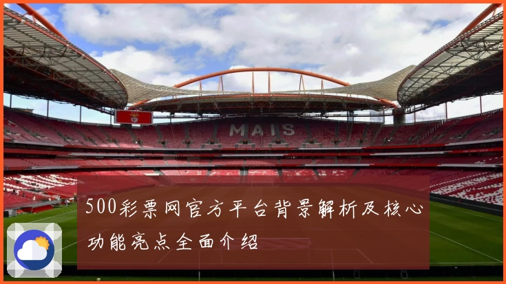 500彩票网官方平台背景解析及核心功能亮点全面介绍