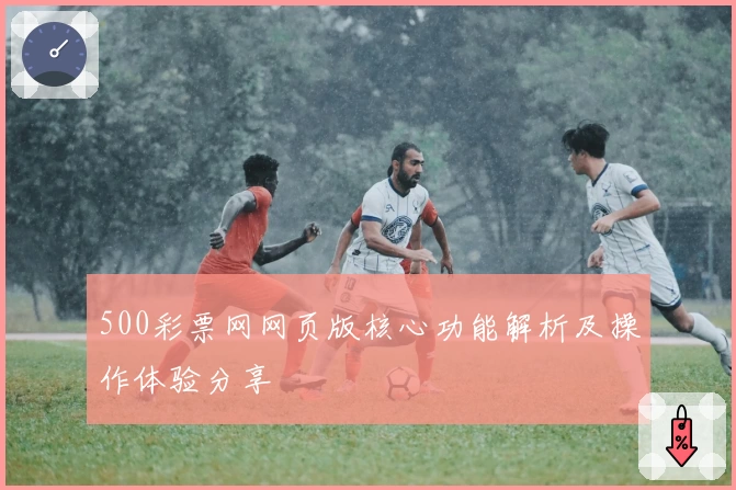 500彩票网网页版核心功能解析及操作体验分享