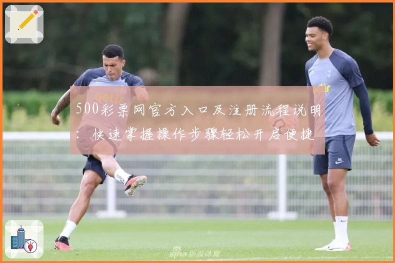 500彩票网官方入口及注册流程说明：快速掌握操作步骤轻松开启便捷服务